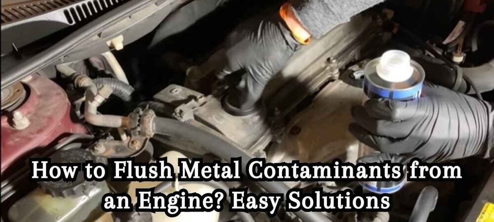 How To Flush Metal Contaminants From An Engine